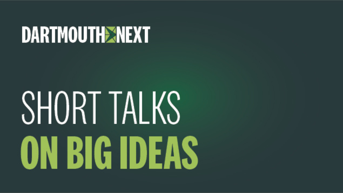 Dartmouth NEXT Short Talks on Big Ideas