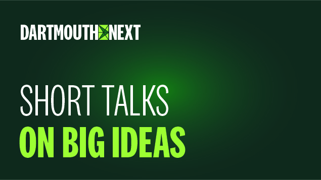 Dartmouth NEXT Short Talks on Big Ideas